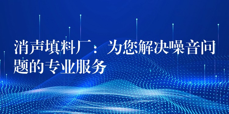 消声填料厂：为您解决噪音问题的专业服务
