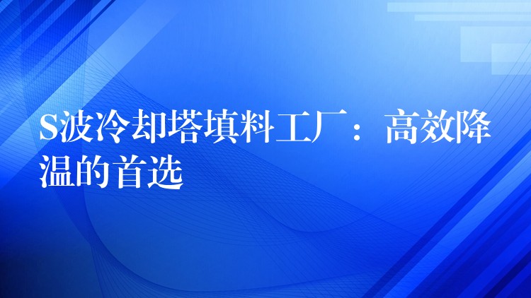 S波冷却塔填料工厂：高效降温的首选