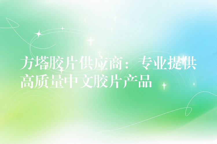 方塔胶片供应商：专业提供高质量中文胶片产品