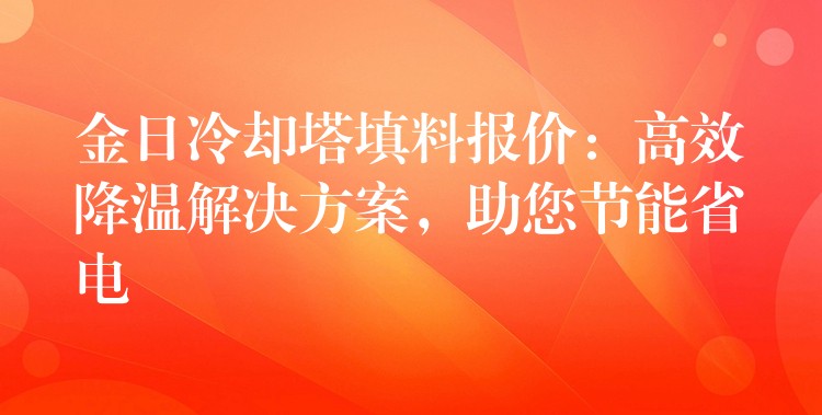 金日冷却塔填料报价：高效降温解决方案，助您节能省电