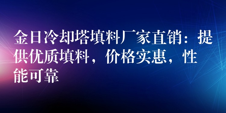 金日冷却塔填料厂家直销：提供优质填料，价格实惠，性能可靠