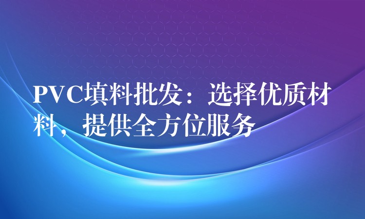 PVC填料批发：选择优质材料，提供全方位服务