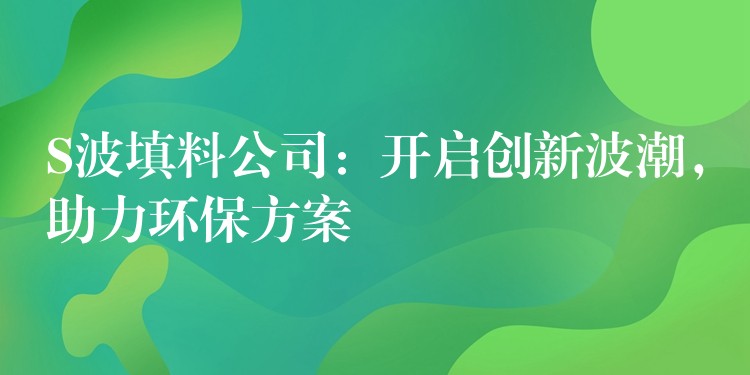 S波填料公司：开启创新波潮，助力环保方案