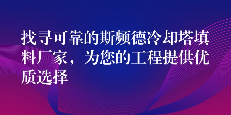 找寻可靠的斯频德冷却塔填料厂家，为您的工程提供优质选择