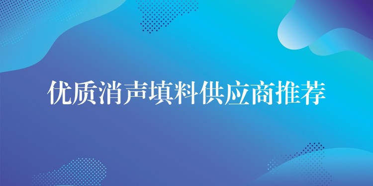 优质消声填料供应商推荐