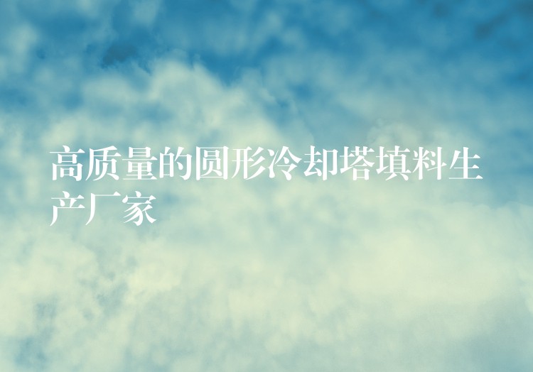 高质量的圆形冷却塔填料生产厂家