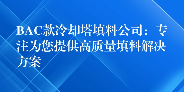 BAC款冷却塔填料公司：专注为您提供高质量填料解决方案