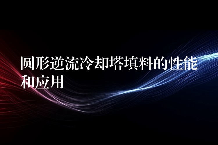 圆形逆流冷却塔填料的性能和应用