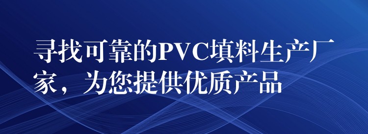 寻找可靠的PVC填料生产厂家，为您提供优质产品