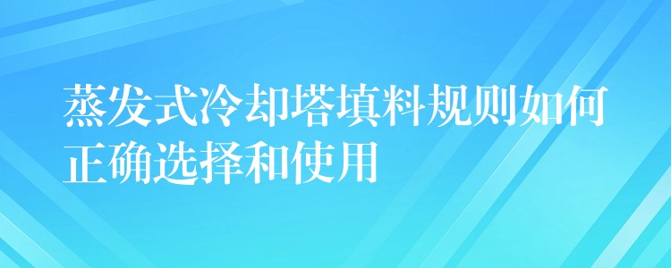 蒸发式冷却塔填料规则如何正确选择和使用