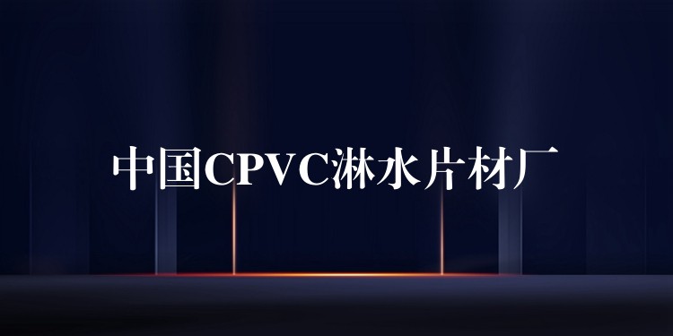 中国CPVC淋水片材厂