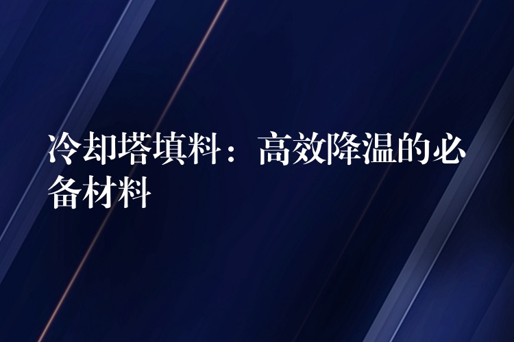 冷却塔填料：高效降温的必备材料