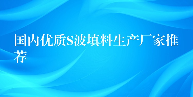 国内优质S波填料生产厂家推荐