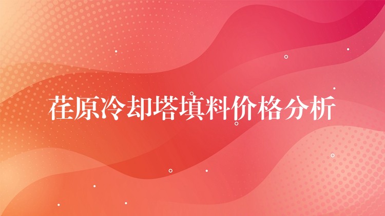 荏原冷却塔填料价格分析