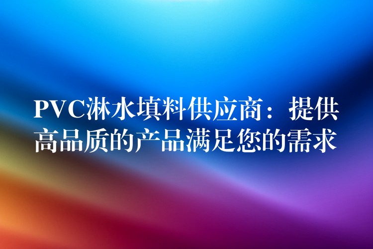 PVC淋水填料供应商：提供高品质的产品满足您的需求
