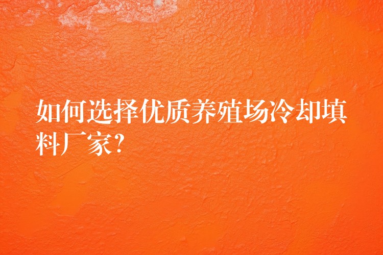 如何选择优质养殖场冷却填料厂家？