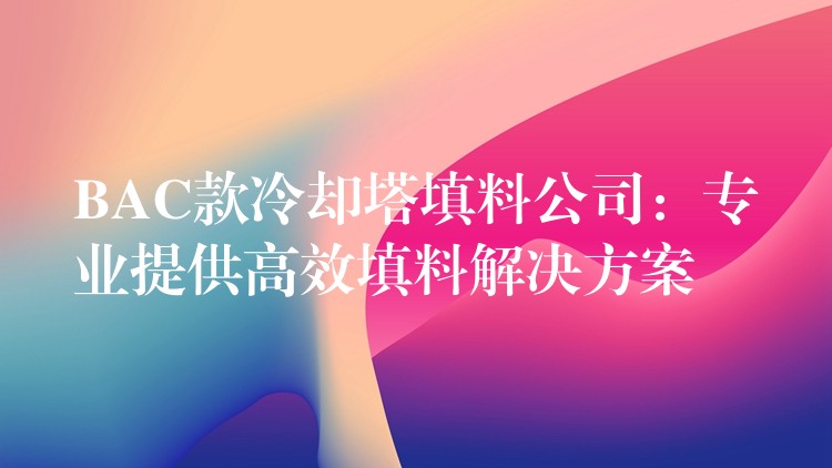 BAC款冷却塔填料公司：专业提供高效填料解决方案