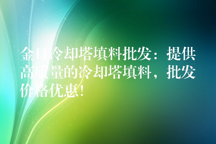 金日冷却塔填料批发：提供高质量的冷却塔填料，批发价格优惠！