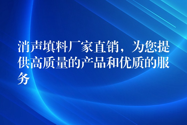 消声填料厂家直销，为您提供高质量的产品和优质的服务