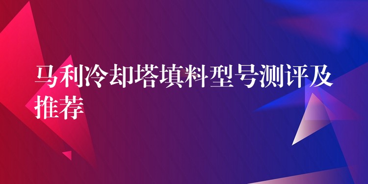 马利冷却塔填料型号测评及推荐