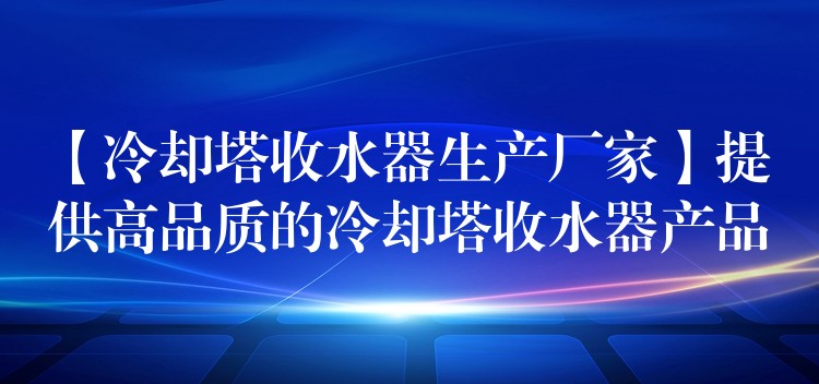 【冷却塔收水器生产厂家】提供高品质的冷却塔收水器产品
