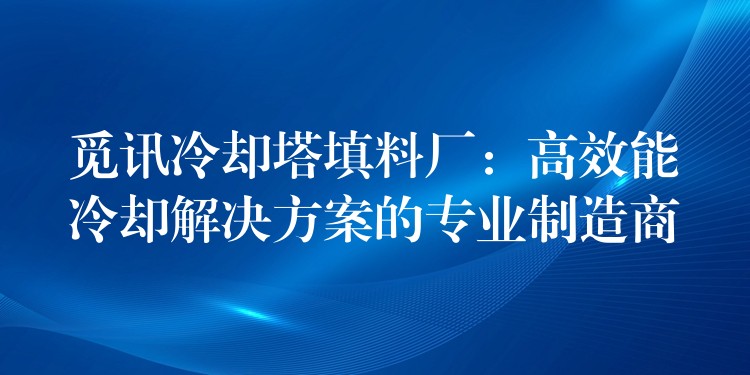 觅讯冷却塔填料厂：高效能冷却解决方案的专业制造商