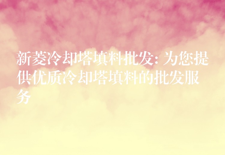 新菱冷却塔填料批发: 为您提供优质冷却塔填料的批发服务