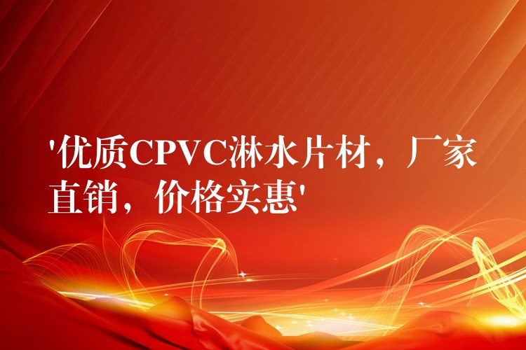 ‘优质CPVC淋水片材，厂家直销，价格实惠’