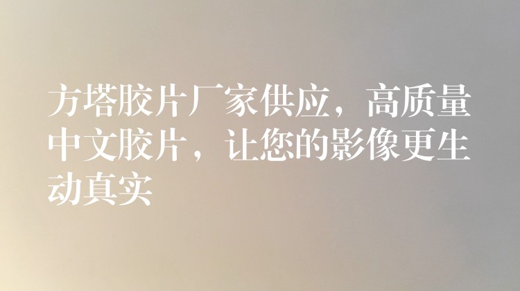 方塔胶片厂家供应，高质量中文胶片，让您的影像更生动真实