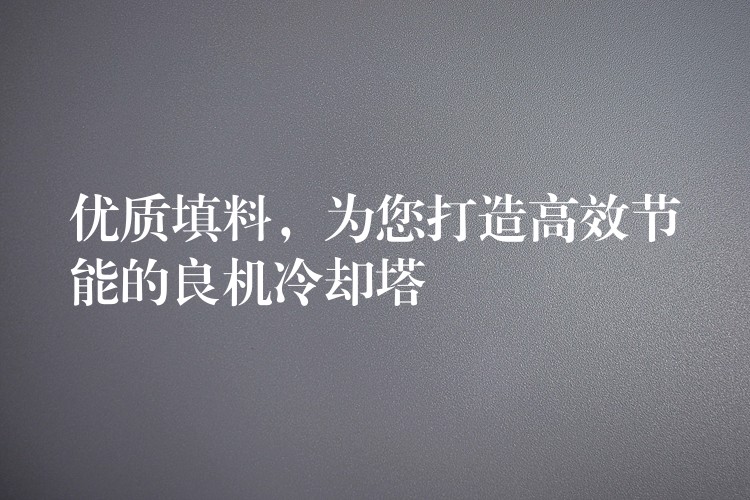 优质填料，为您打造高效节能的良机冷却塔
