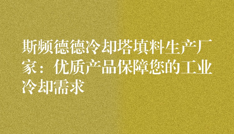 斯频德德冷却塔填料生产厂家：优质产品保障您的工业冷却需求