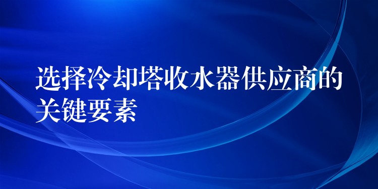 选择冷却塔收水器供应商的关键要素