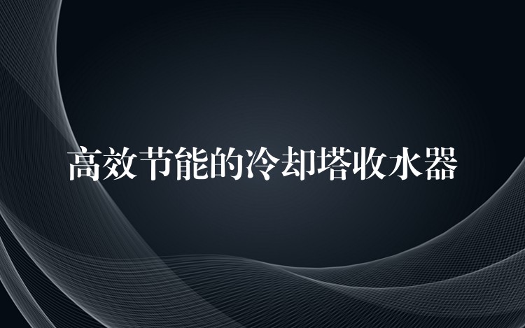 高效节能的冷却塔收水器
