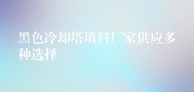 黑色冷却塔填料厂家供应多种选择