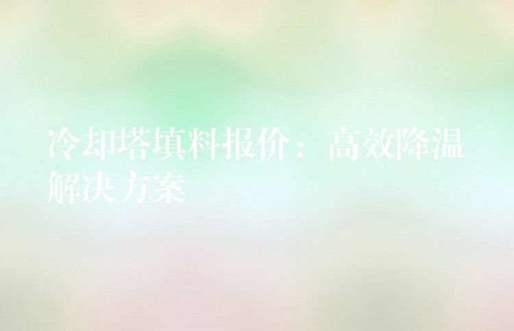 冷却塔填料报价：高效降温解决方案