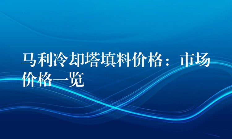 马利冷却塔填料价格：市场价格一览