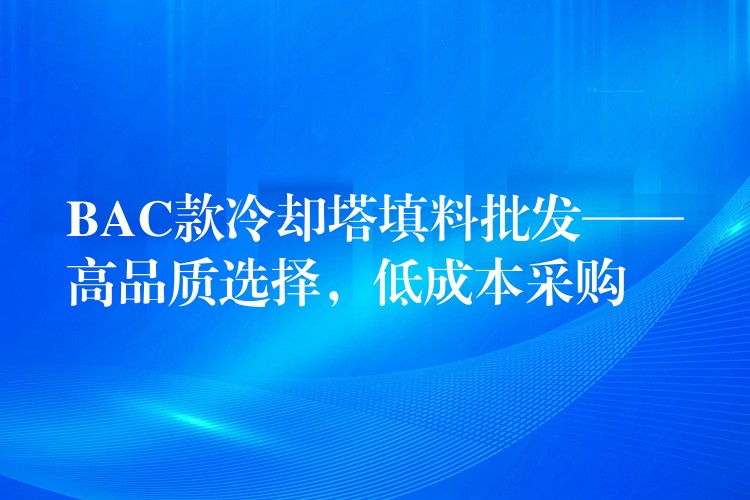 BAC款冷却塔填料批发——高品质选择，低成本采购