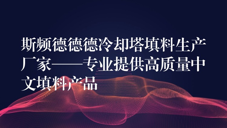 斯频德德德冷却塔填料生产厂家——专业提供高质量中文填料产品