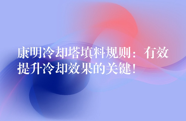 康明冷却塔填料规则：有效提升冷却效果的关键！