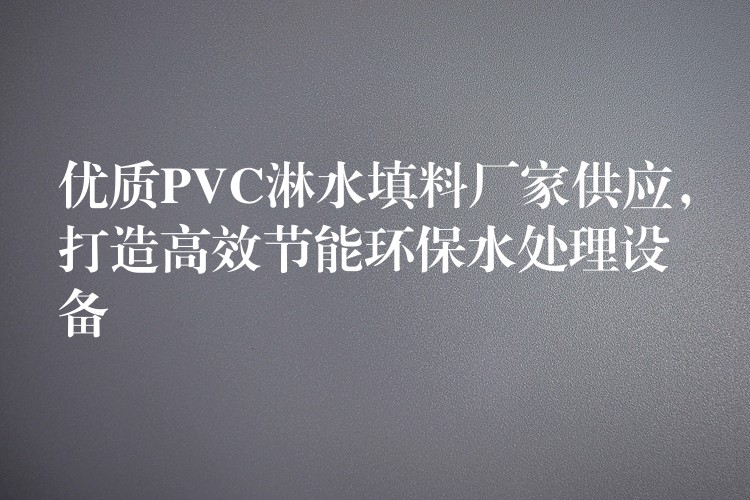 优质PVC淋水填料厂家供应，打造高效节能环保水处理设备