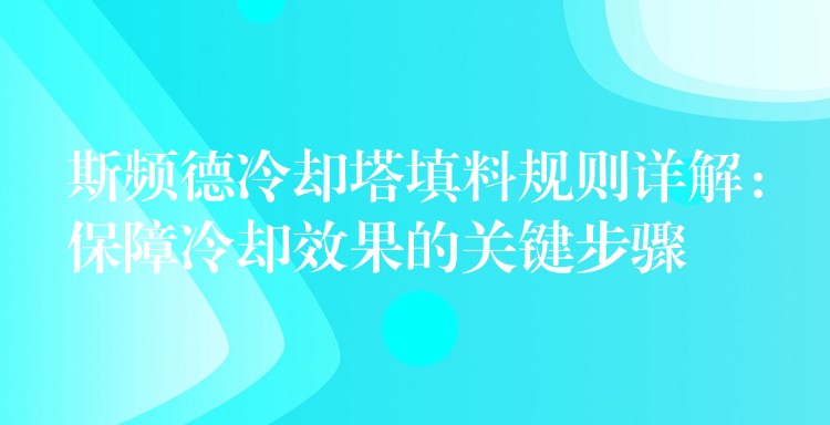 斯频德冷却塔填料规则详解：保障冷却效果的关键步骤