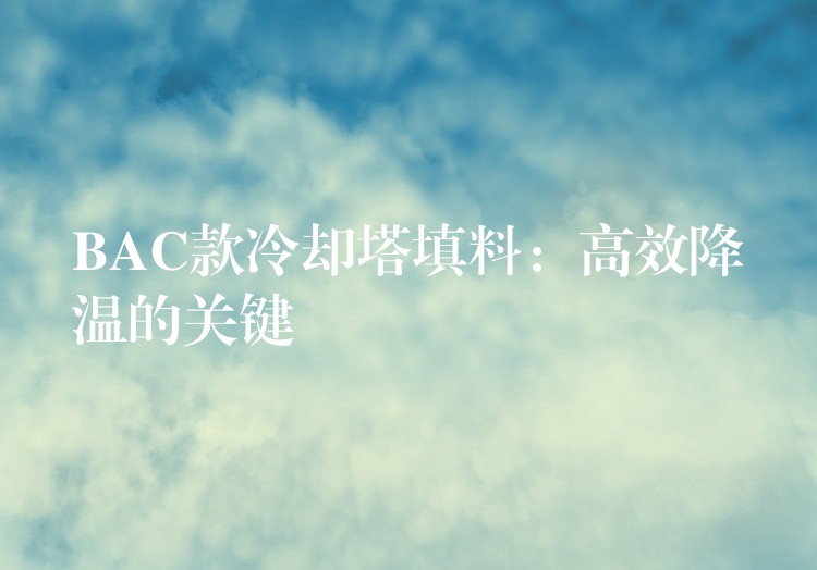 BAC款冷却塔填料：高效降温的关键