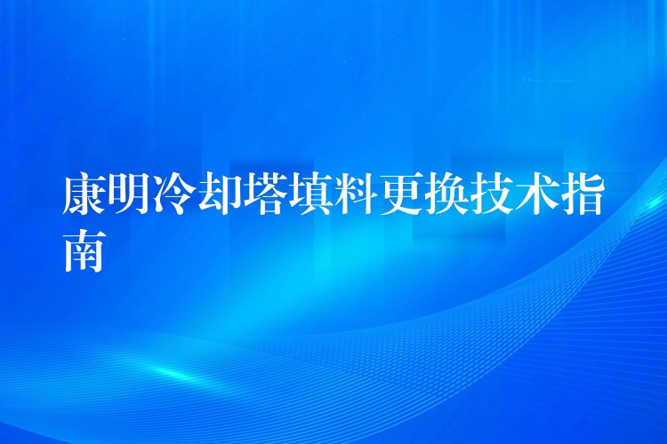 康明冷却塔填料更换技术指南