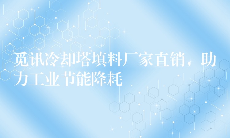 觅讯冷却塔填料厂家直销，助力工业节能降耗