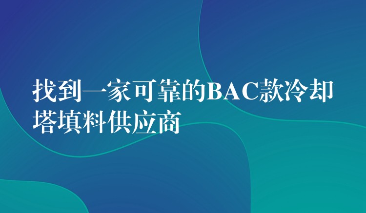 找到一家可靠的BAC款冷却塔填料供应商