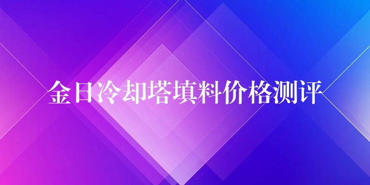 金日冷却塔填料价格测评