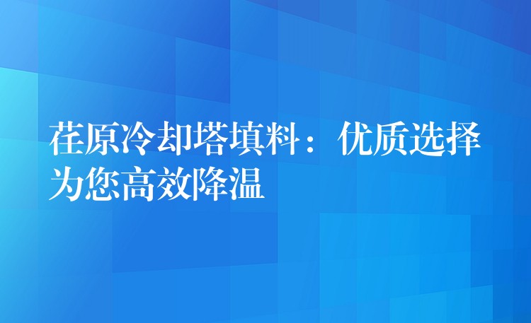 荏原冷却塔填料：优质选择为您高效降温