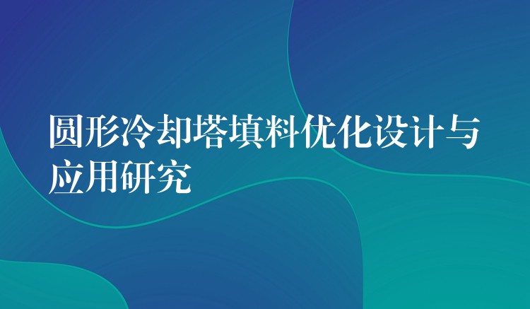 圆形冷却塔填料优化设计与应用研究