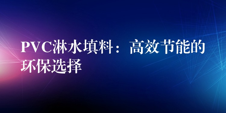 PVC淋水填料：高效节能的环保选择