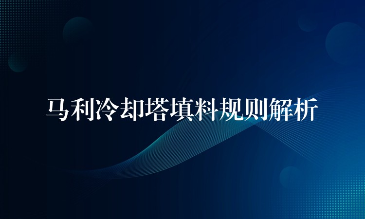 马利冷却塔填料规则解析
